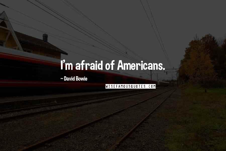 David Bowie Quotes: I'm afraid of Americans.