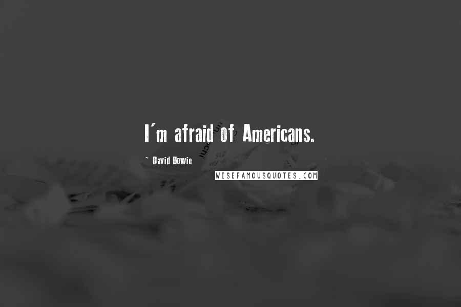 David Bowie Quotes: I'm afraid of Americans.