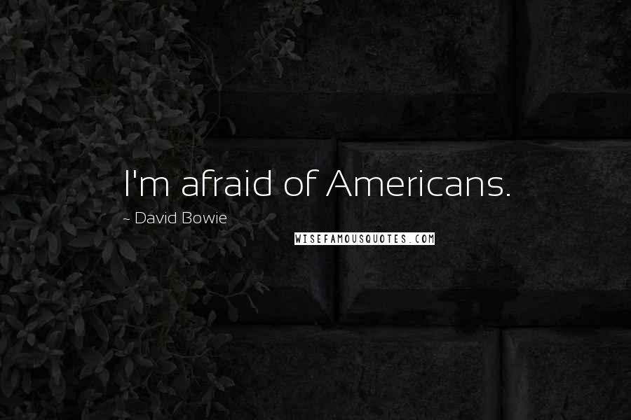 David Bowie Quotes: I'm afraid of Americans.