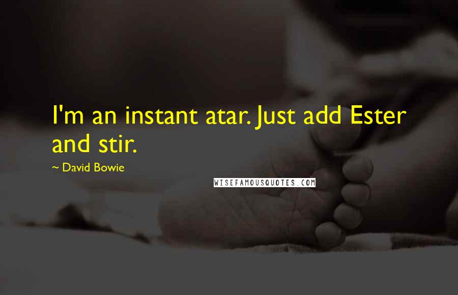 David Bowie Quotes: I'm an instant atar. Just add Ester and stir.