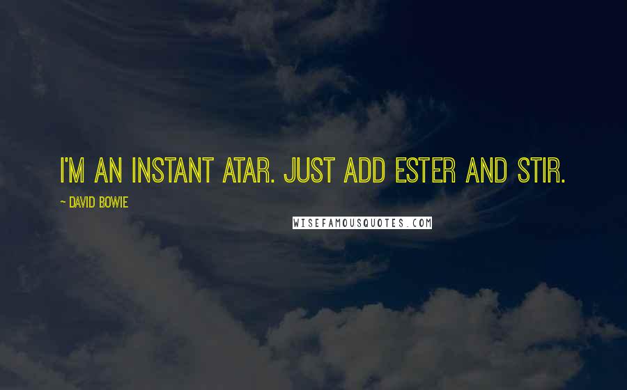David Bowie Quotes: I'm an instant atar. Just add Ester and stir.