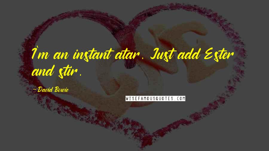David Bowie Quotes: I'm an instant atar. Just add Ester and stir.