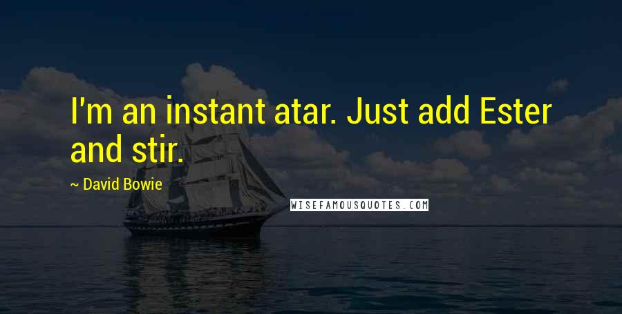 David Bowie Quotes: I'm an instant atar. Just add Ester and stir.