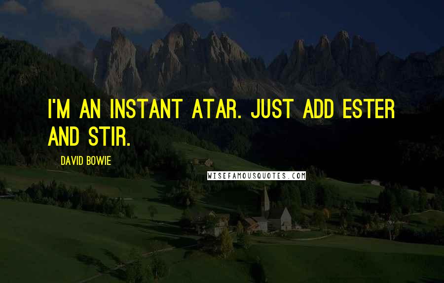 David Bowie Quotes: I'm an instant atar. Just add Ester and stir.