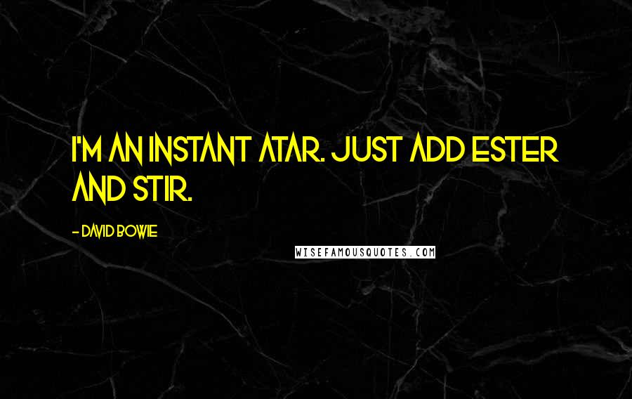 David Bowie Quotes: I'm an instant atar. Just add Ester and stir.