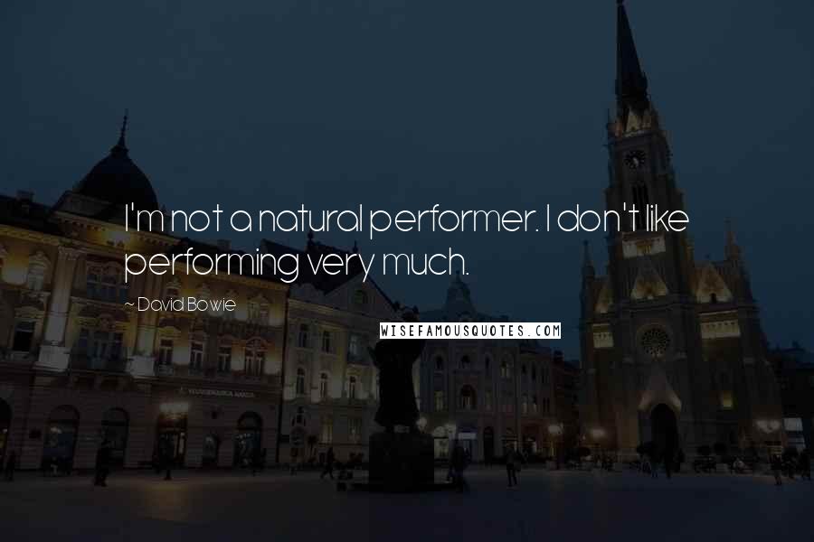 David Bowie Quotes: I'm not a natural performer. I don't like performing very much.