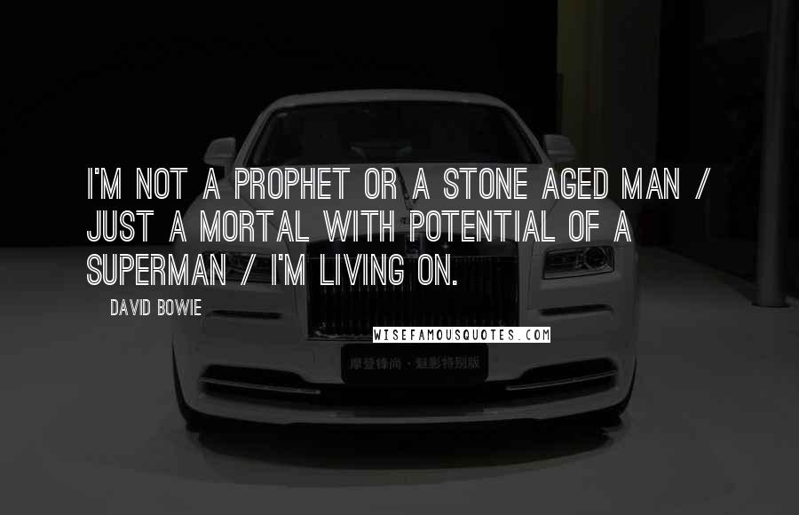 David Bowie Quotes: I'm not a prophet or a stone aged man / just a mortal with potential of a superman / I'm living on.