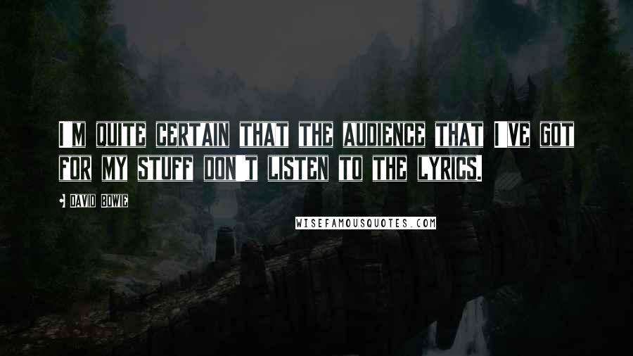 David Bowie Quotes: I'm quite certain that the audience that I've got for my stuff don't listen to the lyrics.