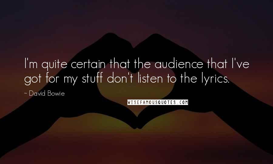 David Bowie Quotes: I'm quite certain that the audience that I've got for my stuff don't listen to the lyrics.