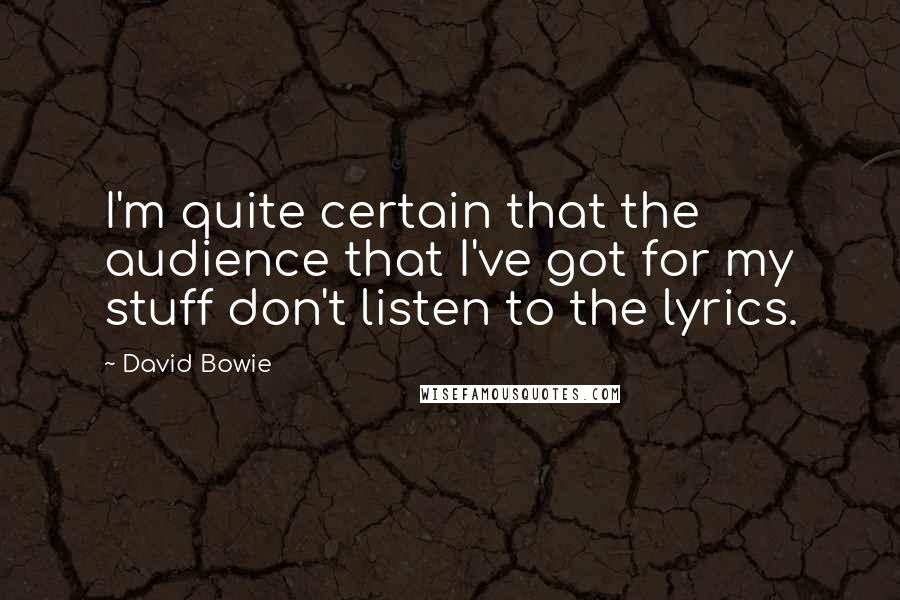 David Bowie Quotes: I'm quite certain that the audience that I've got for my stuff don't listen to the lyrics.