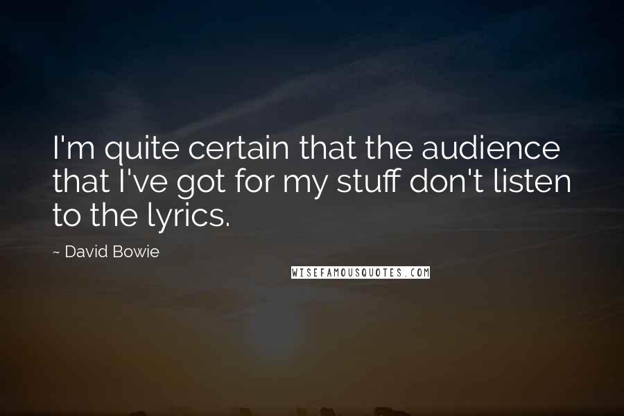 David Bowie Quotes: I'm quite certain that the audience that I've got for my stuff don't listen to the lyrics.