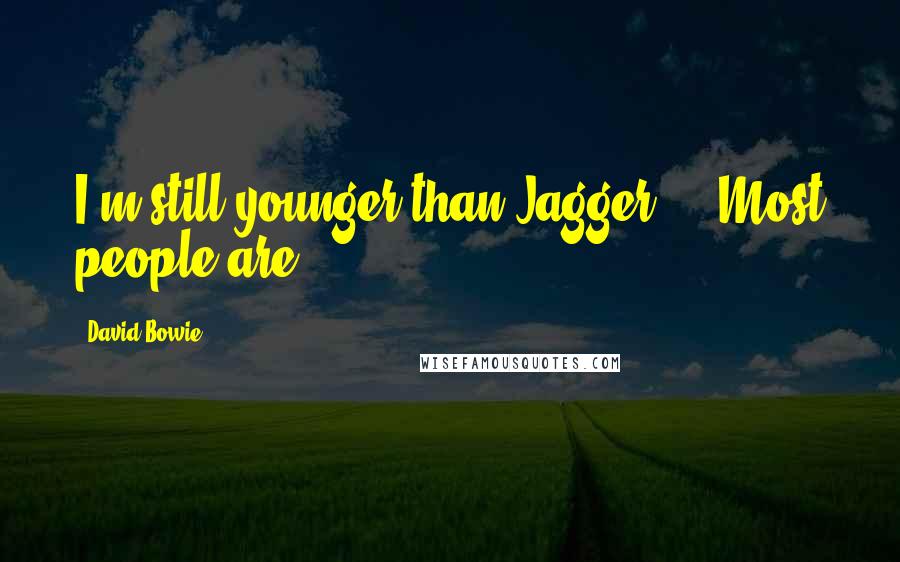 David Bowie Quotes: I'm still younger than Jagger ... Most people are.