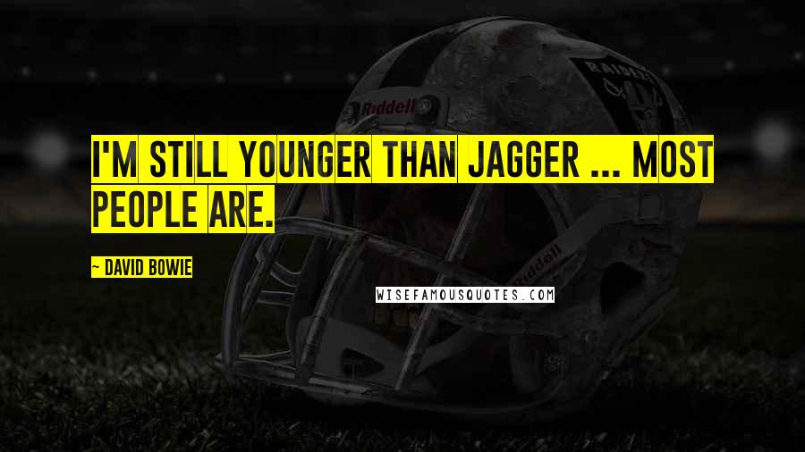 David Bowie Quotes: I'm still younger than Jagger ... Most people are.
