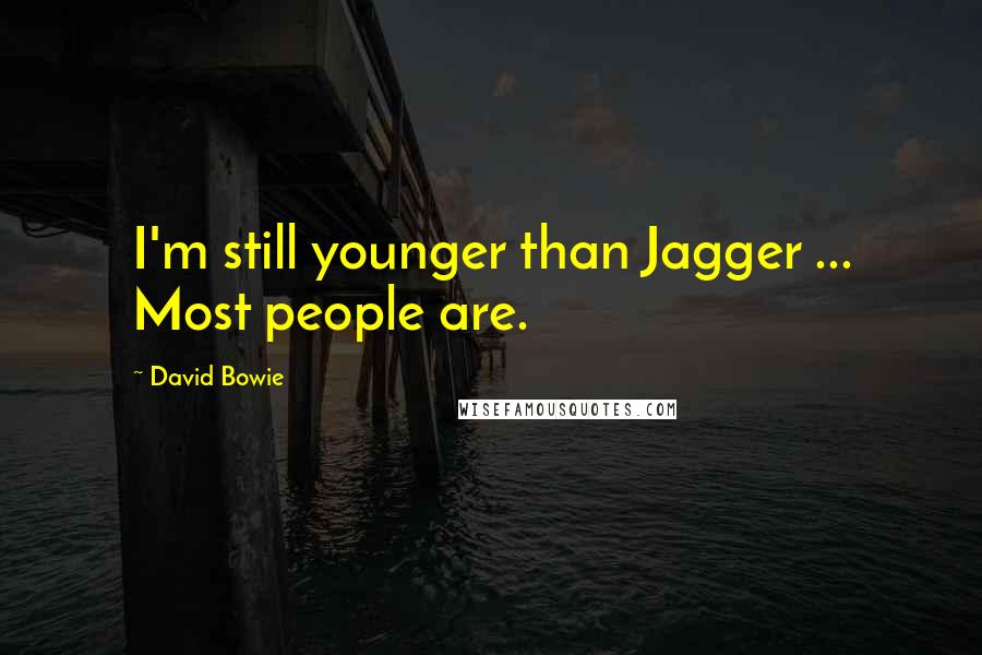 David Bowie Quotes: I'm still younger than Jagger ... Most people are.