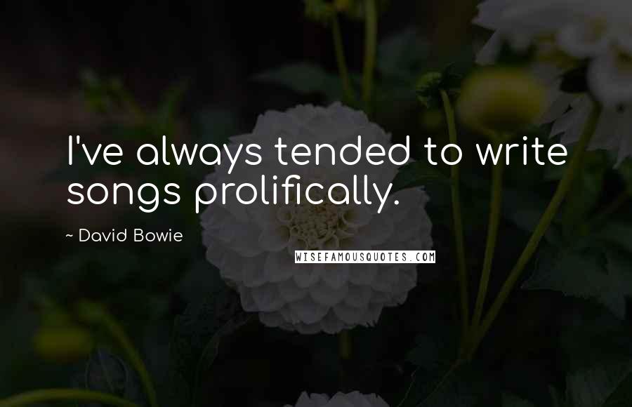 David Bowie Quotes: I've always tended to write songs prolifically.