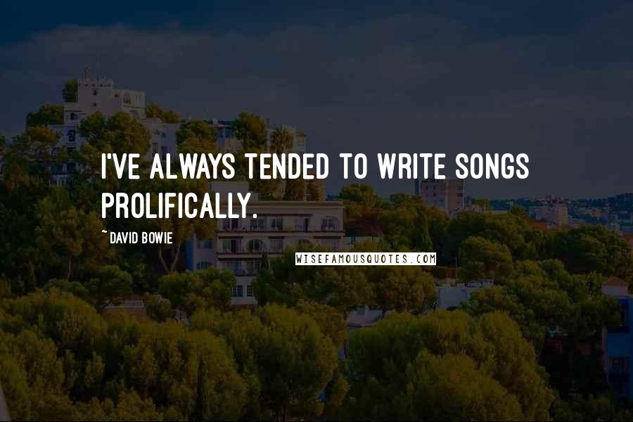 David Bowie Quotes: I've always tended to write songs prolifically.