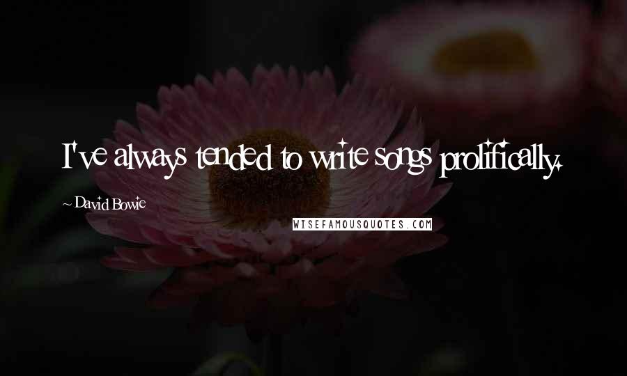 David Bowie Quotes: I've always tended to write songs prolifically.