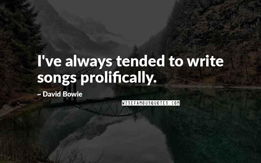 David Bowie Quotes: I've always tended to write songs prolifically.
