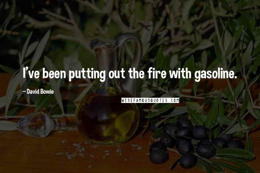 David Bowie Quotes: I've been putting out the fire with gasoline.