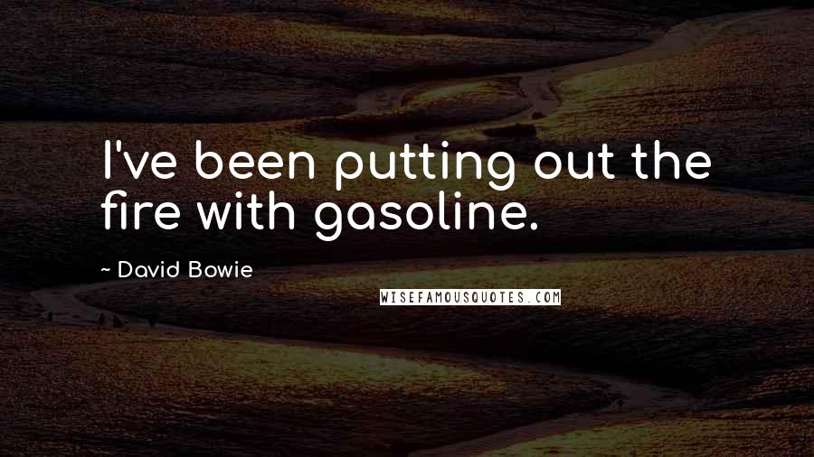 David Bowie Quotes: I've been putting out the fire with gasoline.