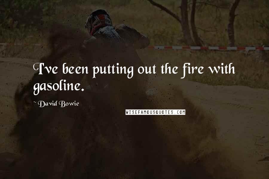 David Bowie Quotes: I've been putting out the fire with gasoline.