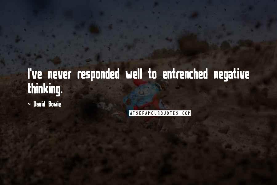 David Bowie Quotes: I've never responded well to entrenched negative thinking.