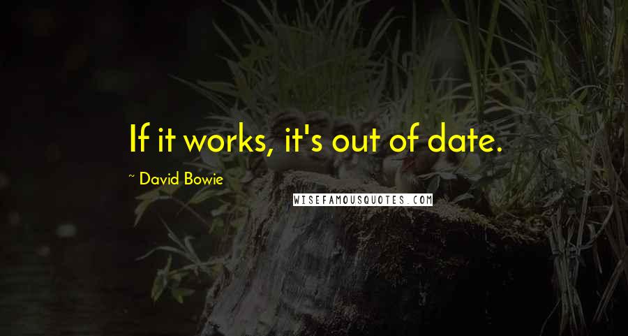 David Bowie Quotes: If it works, it's out of date.