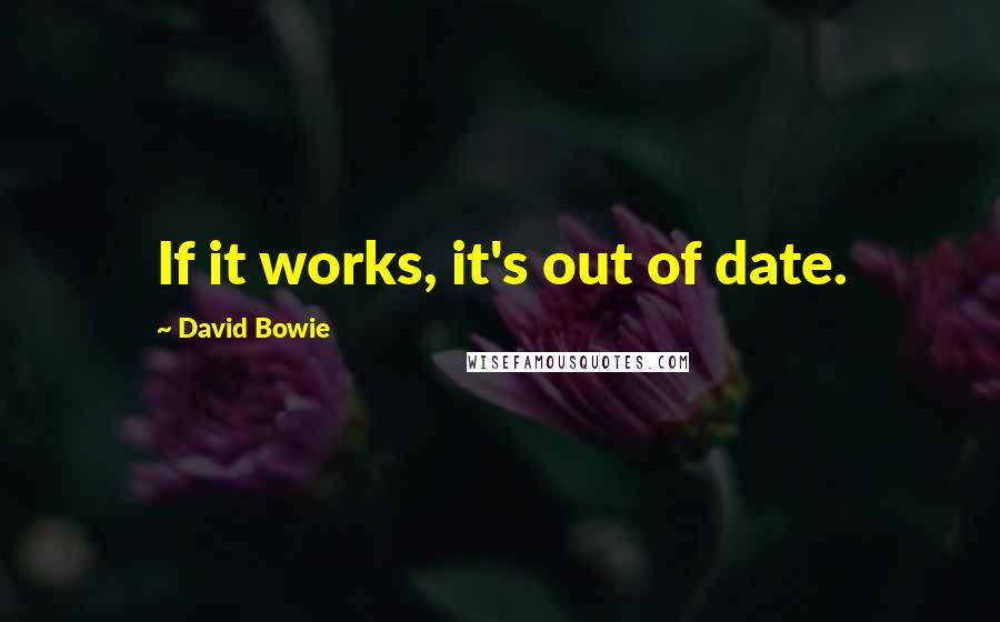 David Bowie Quotes: If it works, it's out of date.