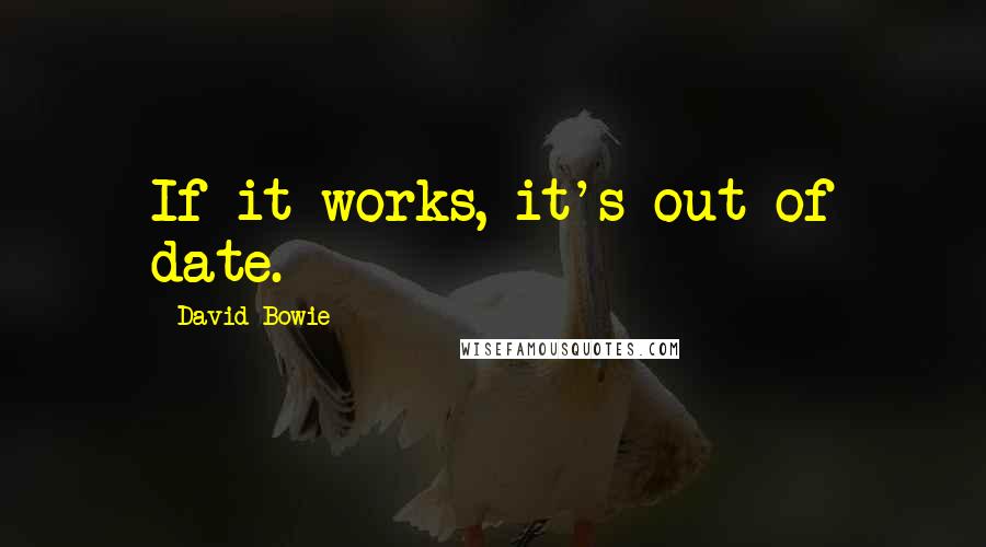 David Bowie Quotes: If it works, it's out of date.