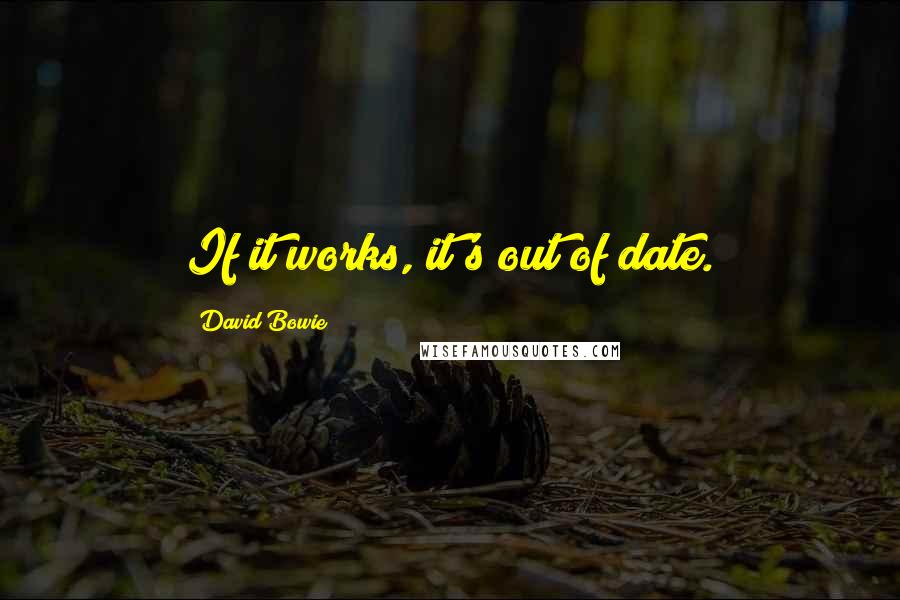 David Bowie Quotes: If it works, it's out of date.