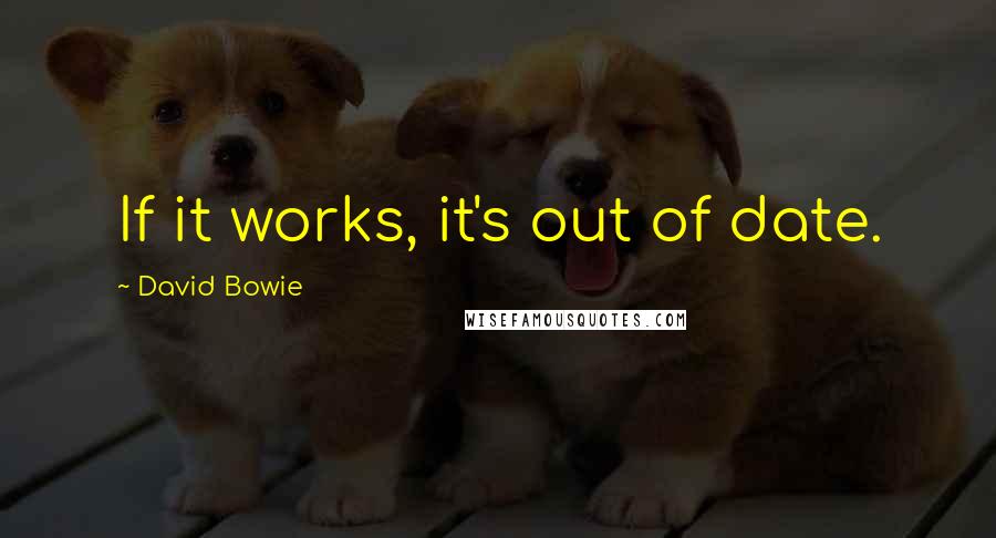 David Bowie Quotes: If it works, it's out of date.