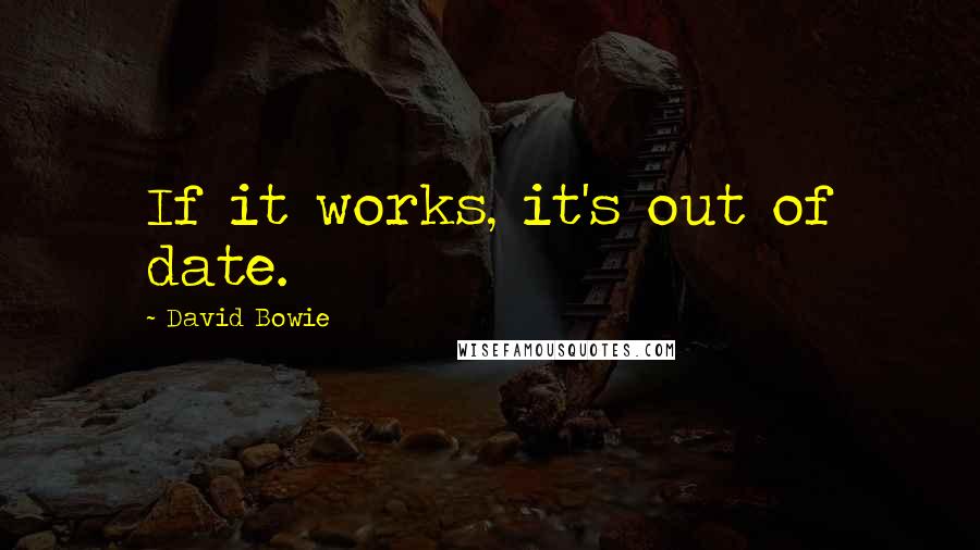 David Bowie Quotes: If it works, it's out of date.