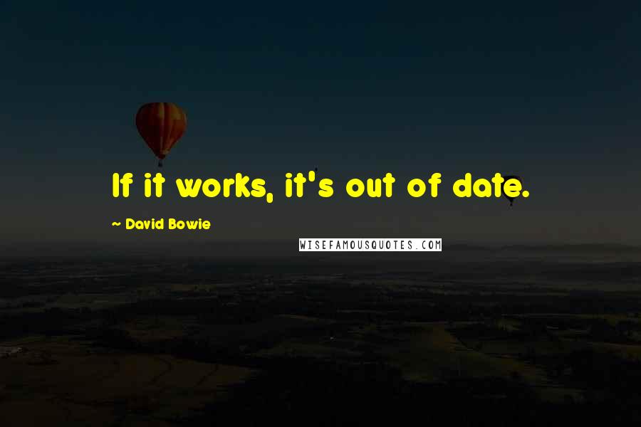 David Bowie Quotes: If it works, it's out of date.