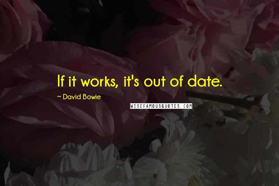 David Bowie Quotes: If it works, it's out of date.