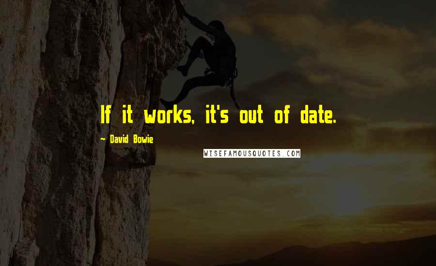 David Bowie Quotes: If it works, it's out of date.