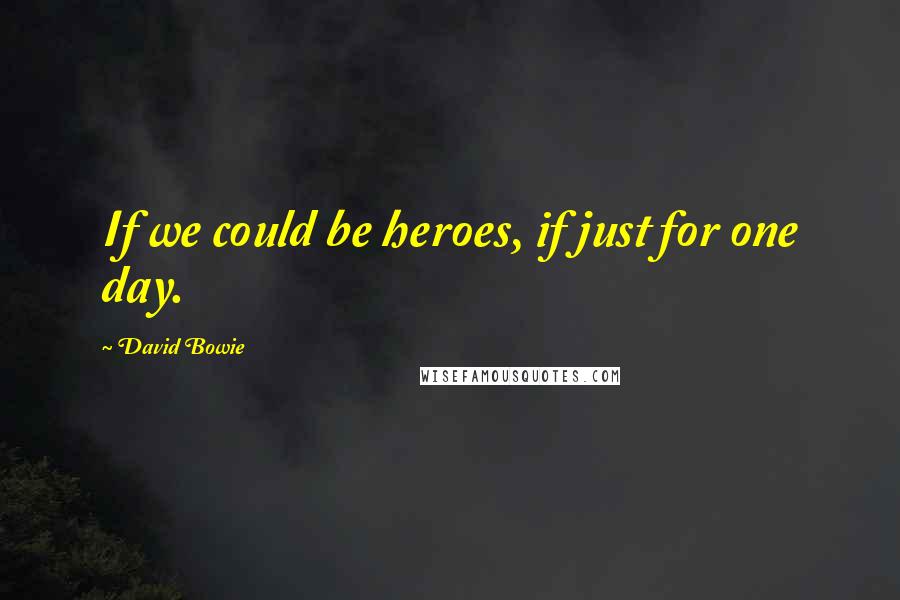 David Bowie Quotes: If we could be heroes, if just for one day.