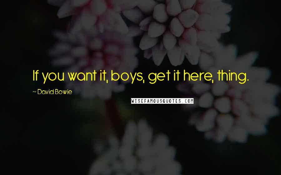 David Bowie Quotes: If you want it, boys, get it here, thing.