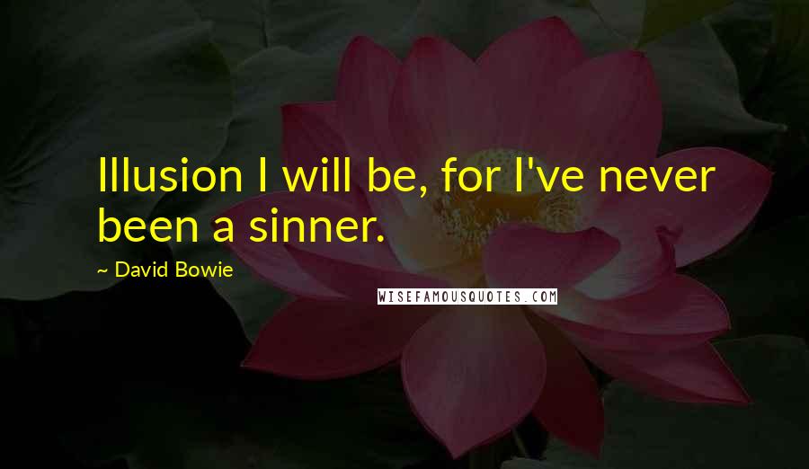 David Bowie Quotes: Illusion I will be, for I've never been a sinner.
