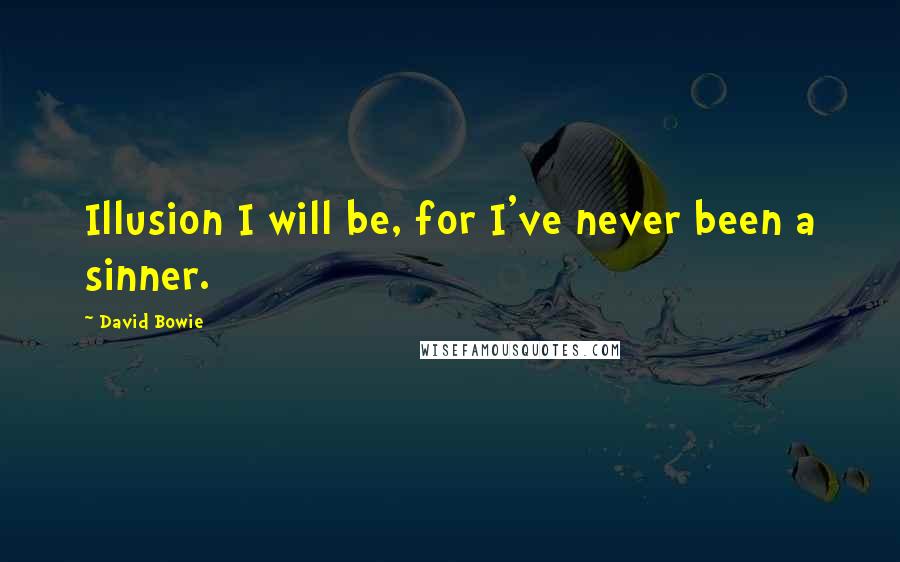 David Bowie Quotes: Illusion I will be, for I've never been a sinner.