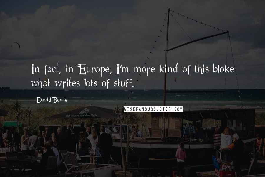 David Bowie Quotes: In fact, in Europe, I'm more kind of this bloke what writes lots of stuff.