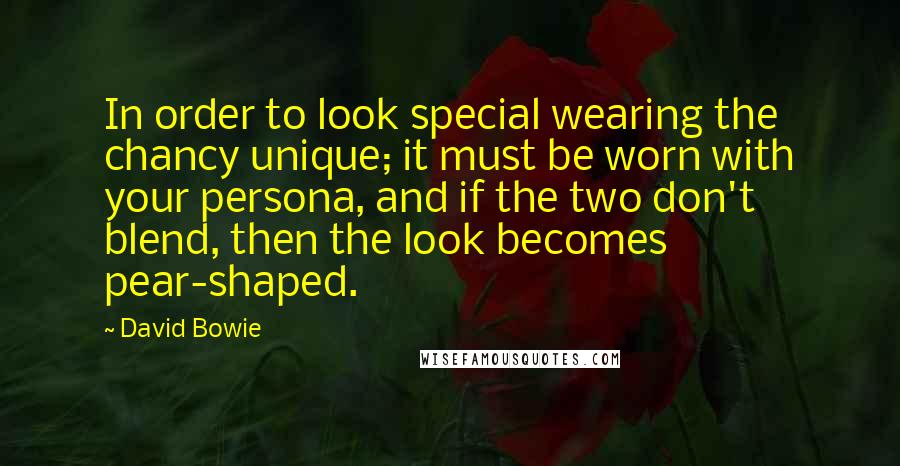 David Bowie Quotes: In order to look special wearing the chancy unique; it must be worn with your persona, and if the two don't blend, then the look becomes pear-shaped.