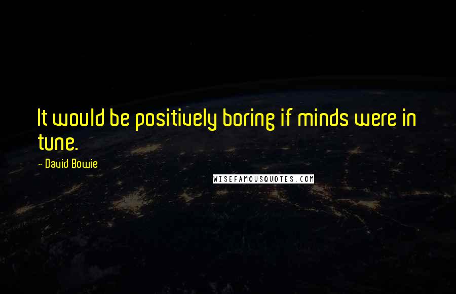 David Bowie Quotes: It would be positively boring if minds were in tune.