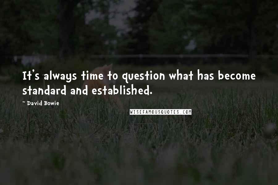 David Bowie Quotes: It's always time to question what has become standard and established.