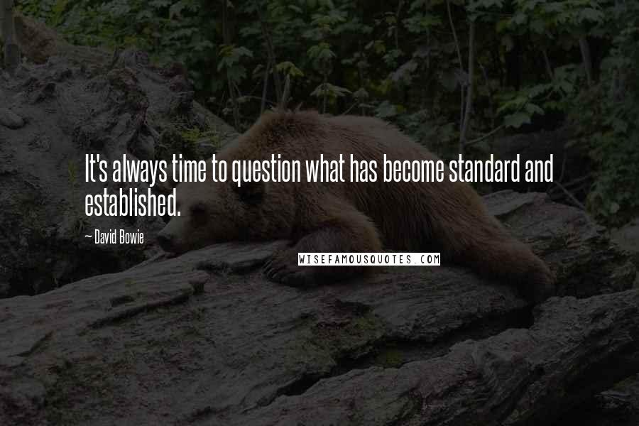 David Bowie Quotes: It's always time to question what has become standard and established.