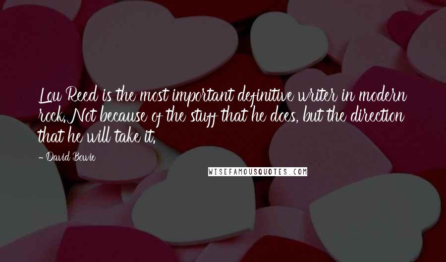 David Bowie Quotes: Lou Reed is the most important definitive writer in modern rock. Not because of the stuff that he does, but the direction that he will take it.