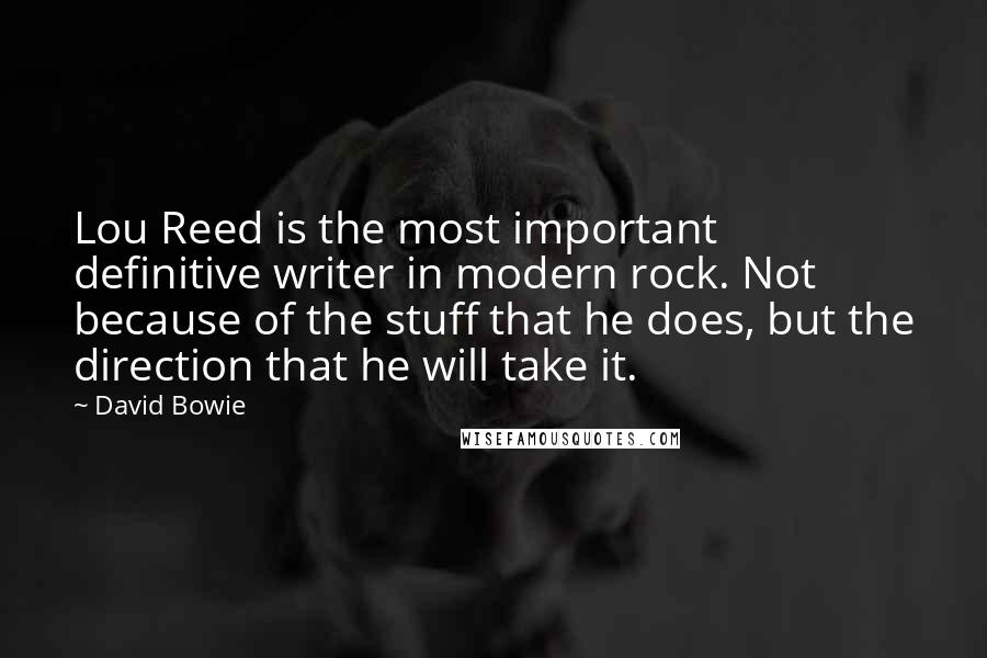 David Bowie Quotes: Lou Reed is the most important definitive writer in modern rock. Not because of the stuff that he does, but the direction that he will take it.