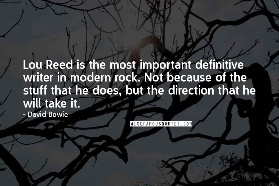 David Bowie Quotes: Lou Reed is the most important definitive writer in modern rock. Not because of the stuff that he does, but the direction that he will take it.