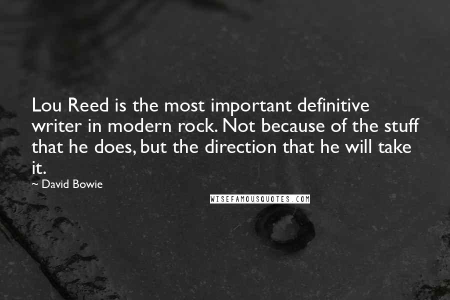 David Bowie Quotes: Lou Reed is the most important definitive writer in modern rock. Not because of the stuff that he does, but the direction that he will take it.