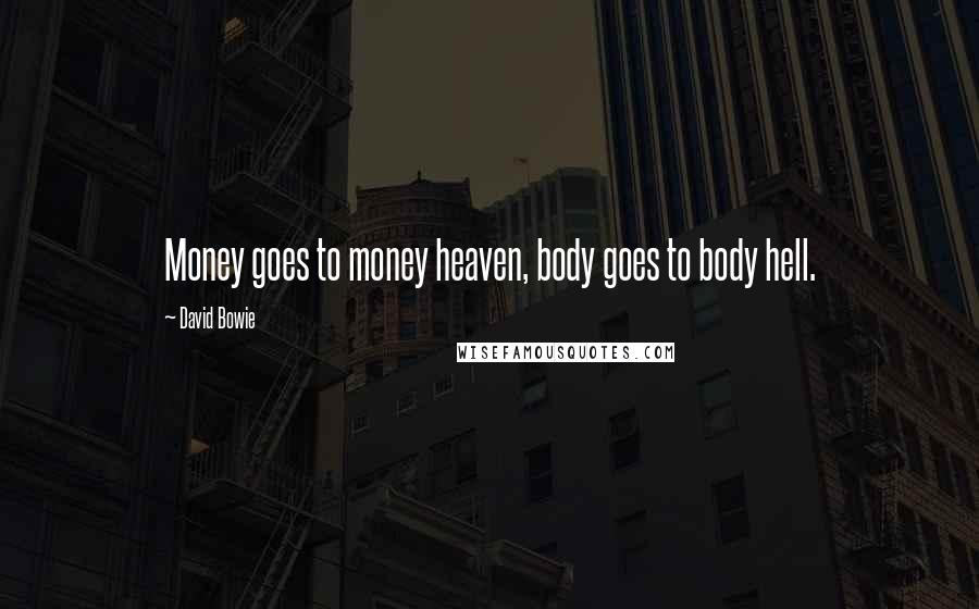 David Bowie Quotes: Money goes to money heaven, body goes to body hell.