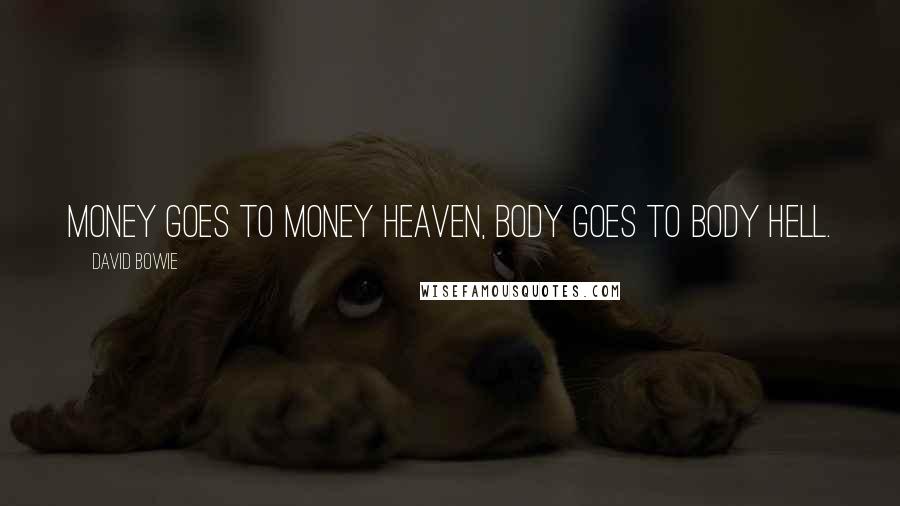 David Bowie Quotes: Money goes to money heaven, body goes to body hell.